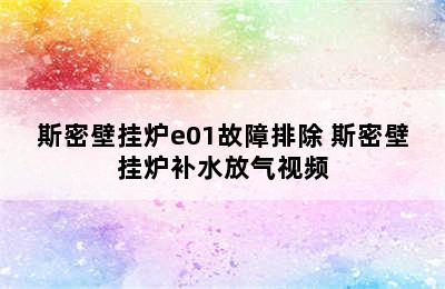 斯密壁挂炉e01故障排除 斯密壁挂炉补水放气视频